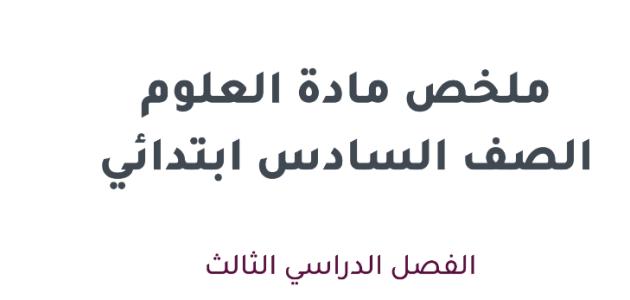 ملخص مادة العلوم الصف السادس ابتدائي  الفصل الدراسي الثالث